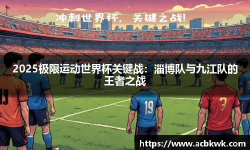 2025极限运动世界杯关键战：淄博队与九江队的王者之战