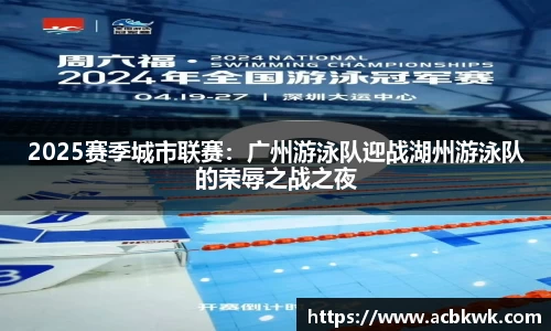 2025赛季城市联赛：广州游泳队迎战湖州游泳队的荣辱之战之夜