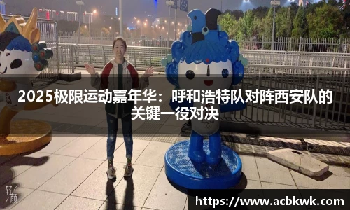 2025极限运动嘉年华：呼和浩特队对阵西安队的关键一役对决