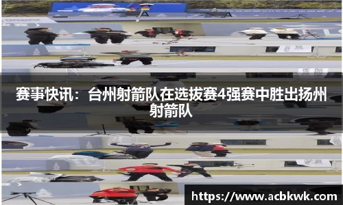赛事快讯：台州射箭队在选拔赛4强赛中胜出扬州射箭队