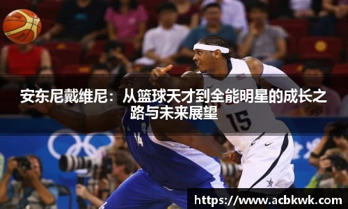 安东尼戴维尼：从篮球天才到全能明星的成长之路与未来展望