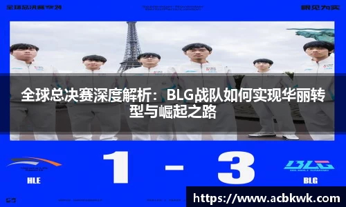 全球总决赛深度解析：BLG战队如何实现华丽转型与崛起之路