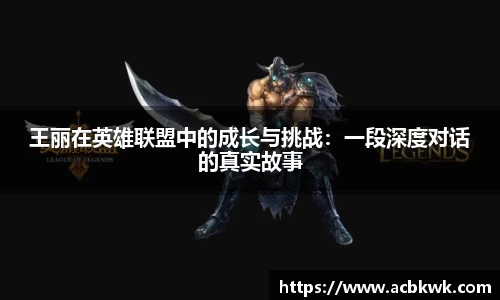 王丽在英雄联盟中的成长与挑战：一段深度对话的真实故事