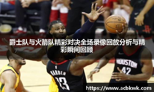 爵士队与火箭队精彩对决全场录像回放分析与精彩瞬间回顾